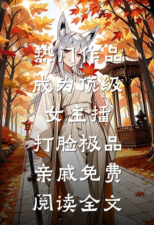 热门作品成为顶级女主播,打脸极品亲戚免费阅读全文