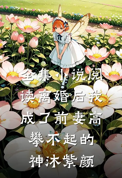 全集小说阅读离婚后我成了前妻高攀不起的神沐紫颜