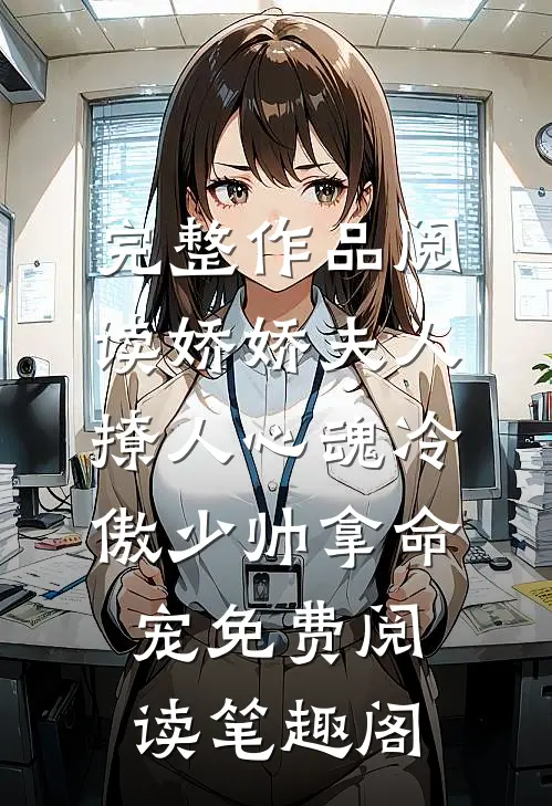 完整作品阅读娇娇夫人撩人心魂冷傲少帅拿命宠免费阅读笔趣阁