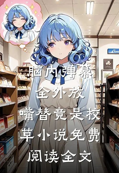 脑内弹幕全外放，嘴替竟是校草小说免费阅读全文