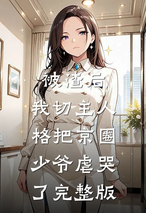 被渣后，我切主人格把京圈少爷虐哭了完整版