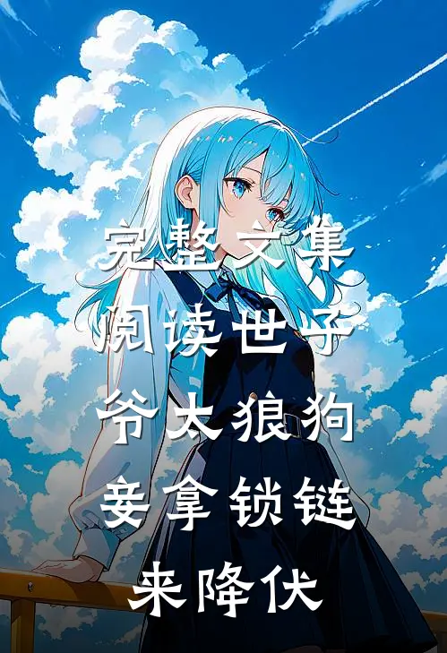 完整文集阅读世子爷太狼狗，妾拿锁链来降伏