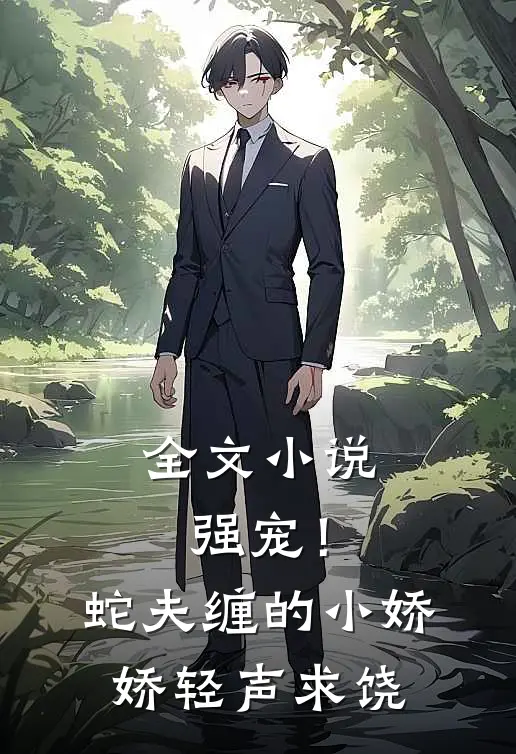 全文强宠!蛇夫缠的小娇娇轻声求饶免费阅读
