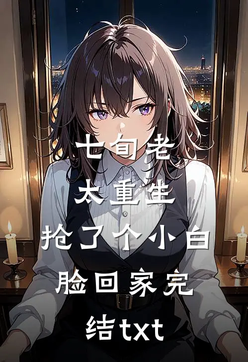 七旬老太重生，抢了个小白脸回家完结txt