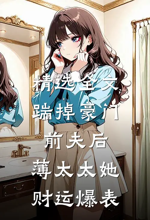 精选全文踹掉豪门前夫后，薄太太她财运爆表