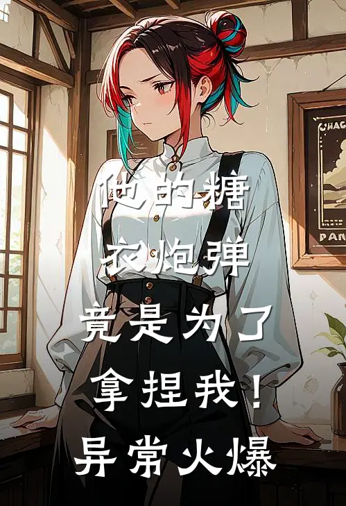 他的糖衣炮弹，竟是为了拿捏我！异常火爆