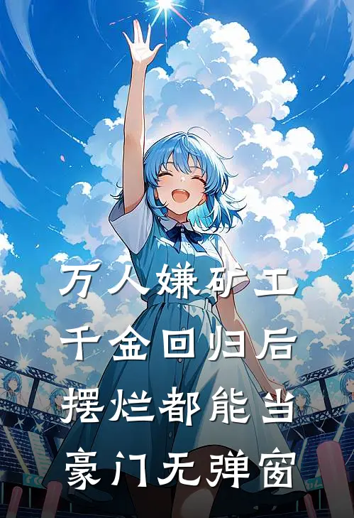 万人嫌矿工千金回归后，摆烂都能当豪门无弹窗