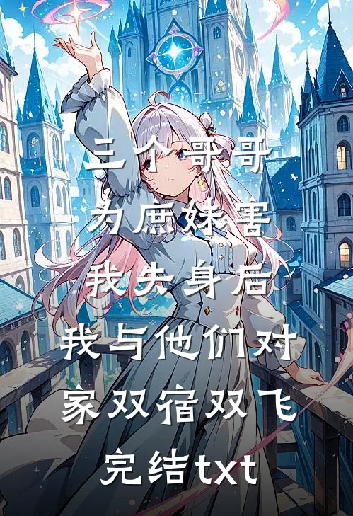 三个哥哥为庶妹害我失身后，我与他们对家双宿双飞完结txt