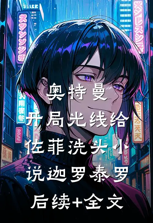 奥特曼：开局光线给佐菲洗头小说迦罗泰罗后续+全文