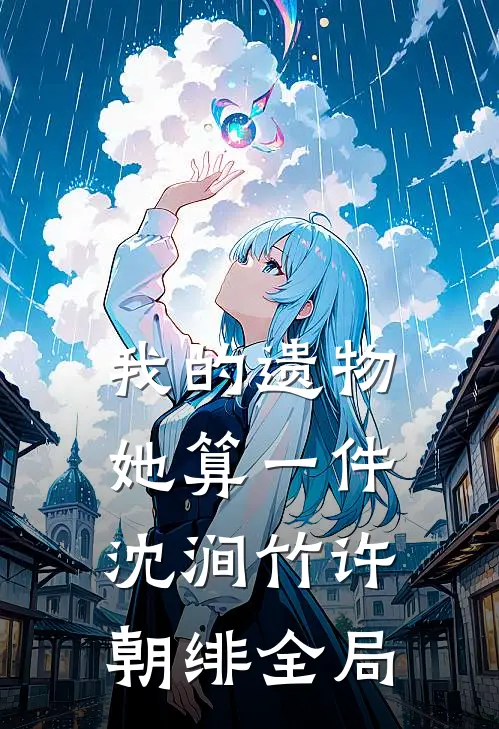 我的遗物，她算一件沈涧竹许朝绯全局