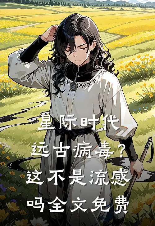 星际时代：远古病毒？这不是流感吗全文免费