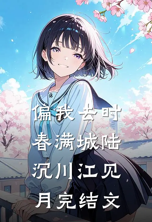 偏我去时春满城陆沉川江见月完结文