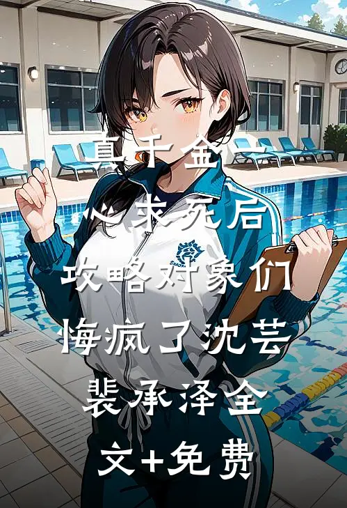 真千金一心求死后，攻略对象们悔疯了沈芸裴承泽全文+免费