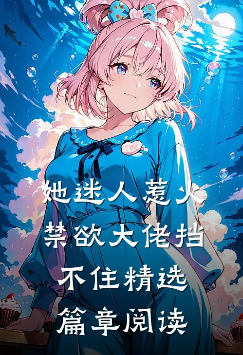 她迷人惹火，禁欲大佬挡不住精选篇章阅读
