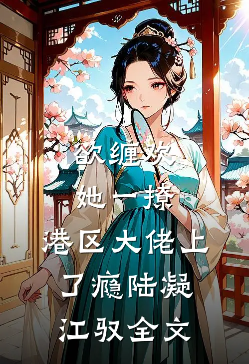 欲缠欢，她一撩，港区大佬上了瘾陆凝江驭全文