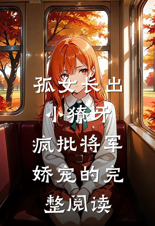 孤女长出小獠牙，疯批将军娇宠的完整阅读