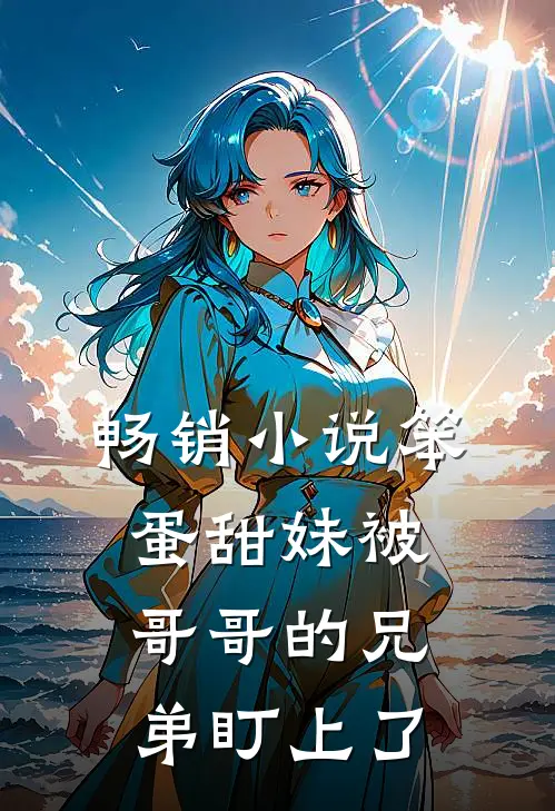 畅销小说笨蛋甜妹被哥哥的兄弟盯上了