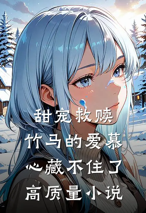 甜宠救赎：竹马的爱慕心藏不住了高质量小说