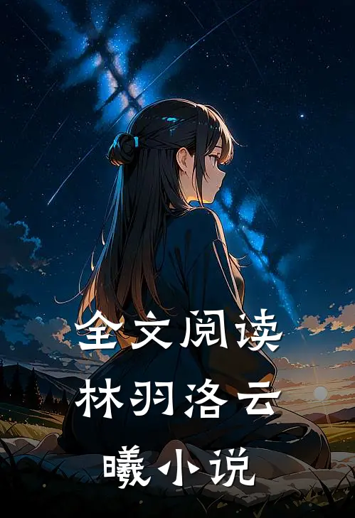 全文阅读林羽洛云曦小说