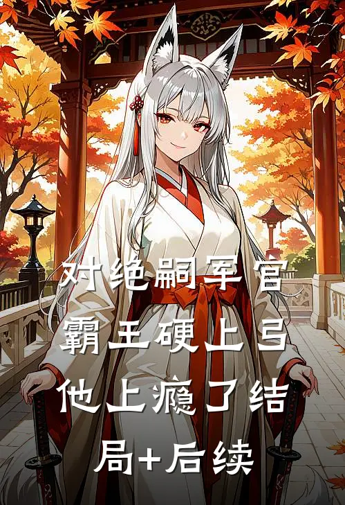 对绝嗣军官霸王硬上弓，他上瘾了结局+后续