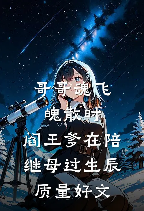 哥哥魂飞魄散时，阎王爹在陪继母过生辰质量好文
