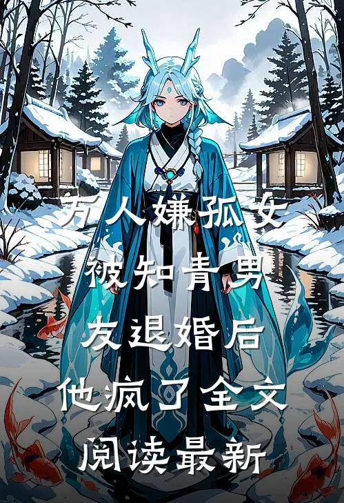 万人嫌孤女被知青男友退婚后，他疯了全文阅读最新
