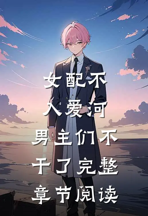女配不入爱河，男主们不干了完整章节阅读