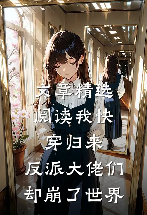 文章精选阅读我快穿归来，反派大佬们却崩了世界