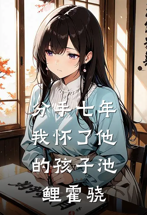 分手七年，我怀了他的孩子池鲤霍骁