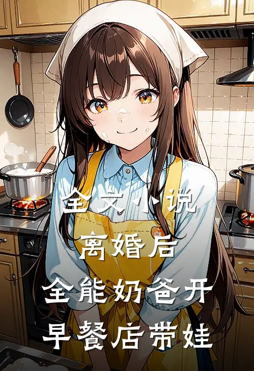 全文小说离婚后，全能奶爸开早餐店带娃