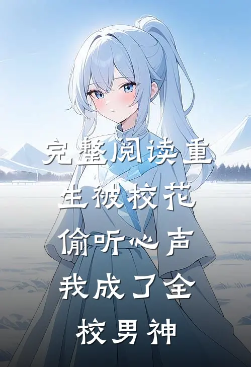 完整阅读重生被校花偷听心声，我成了全校男神