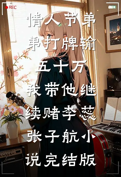 情人节弟弟打牌输五十万，我带他继续赌李蕊张子航小说完结版