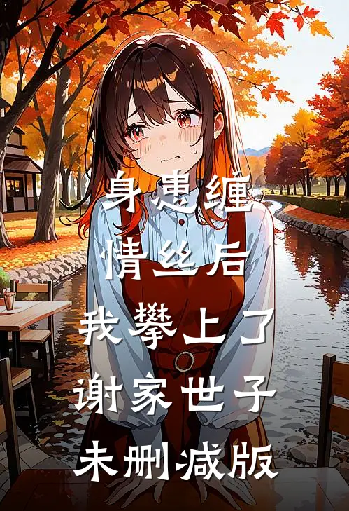 身患缠情丝后，我攀上了谢家世子未删减版