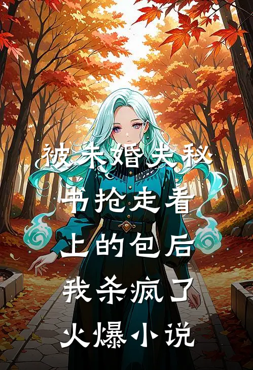 被未婚夫秘书抢走看上的包后，我杀疯了火爆小说