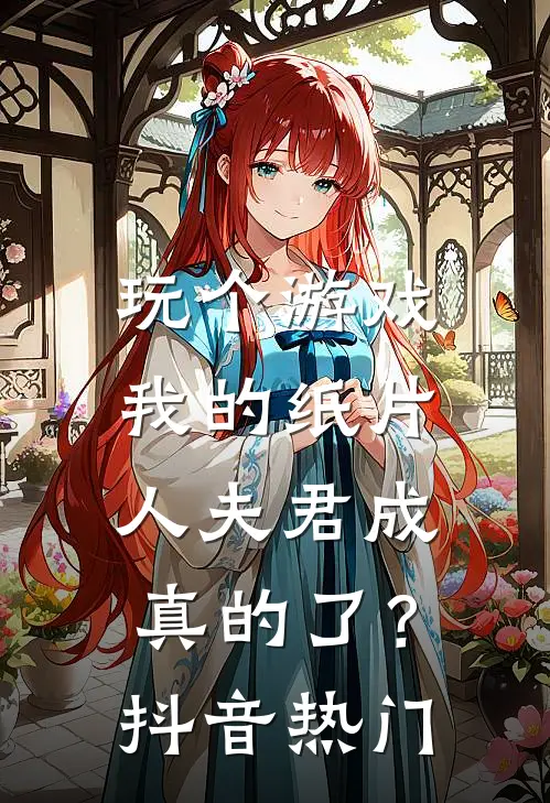 玩个游戏，我的纸片人夫君成真的了？抖音热门