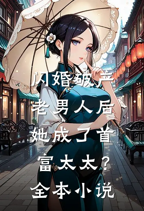 闪婚破产老男人后，她成了首富太太？全本小说