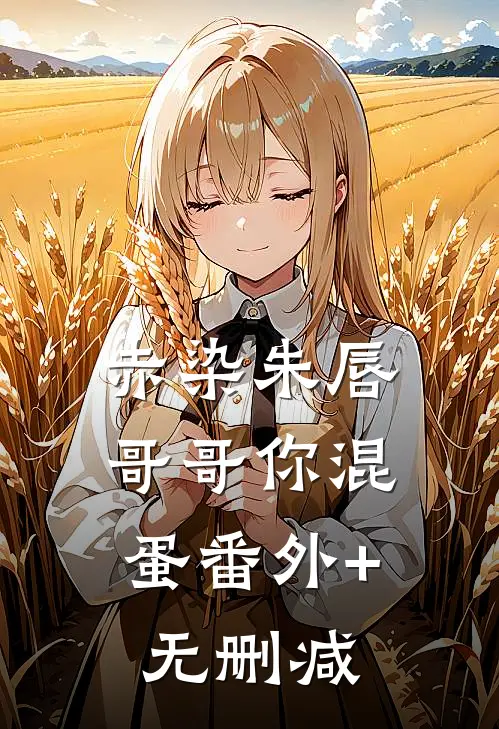 赤染朱唇：哥哥你混蛋番外+无删减