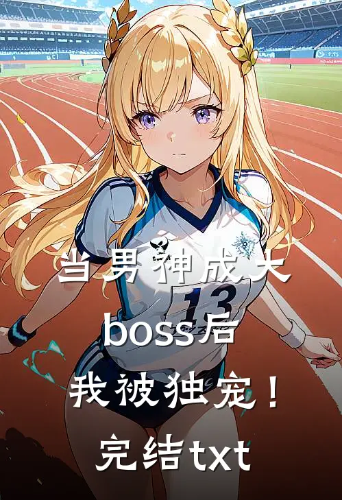 当男神成大boss后，我被独宠！完结txt