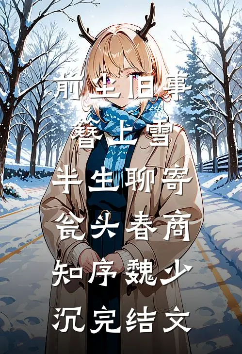 前尘旧事簪上雪，半生聊寄瓮头春商知序魏少沉完结文