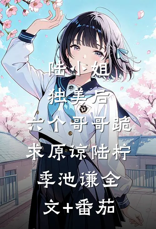 陆小姐独美后，六个哥哥跪求原谅陆柠季池谦全文+番茄