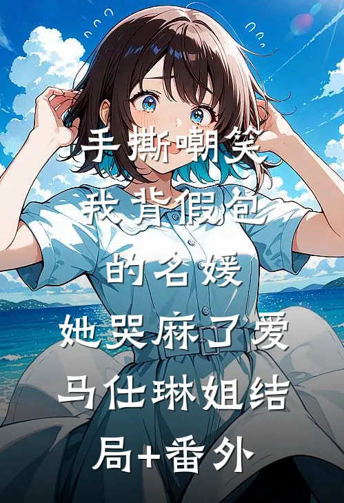 手撕嘲笑我背假包的名媛，她哭麻了爱马仕琳姐结局+番外