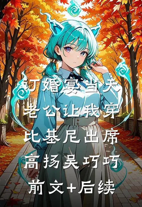 订婚宴当天，老公让我穿比基尼出席高扬吴巧巧前文+后续