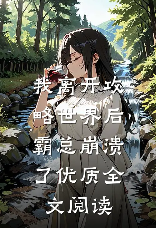 我离开攻略世界后，霸总崩溃了优质全文阅读
