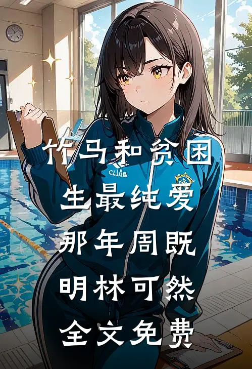 竹马和贫困生最纯爱那年周既明林可然全文免费
