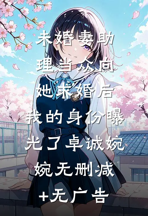 未婚妻助理当众向她求婚后，我的身份曝光了卓诚婉婉无删减+无广告