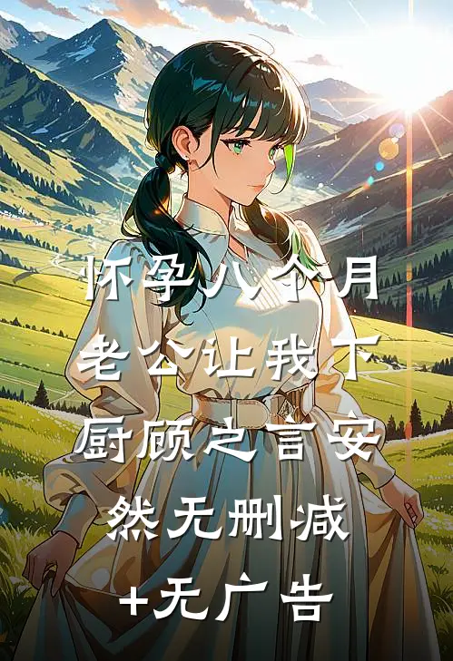怀孕八个月，老公让我下厨顾之言安然无删减+无广告