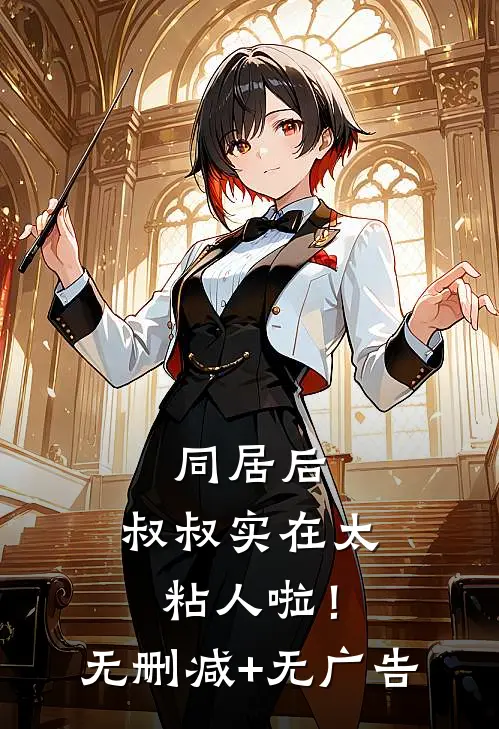 同居后，叔叔实在太粘人啦！无删减+无广告