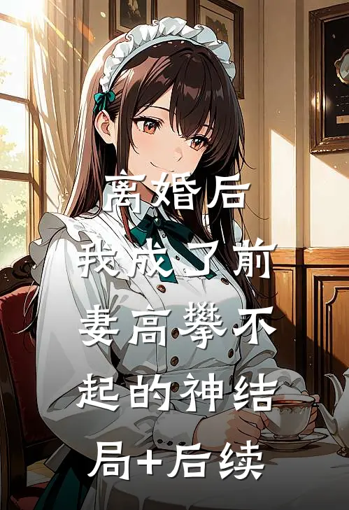 离婚后，我成了前妻高攀不起的神结局+后续
