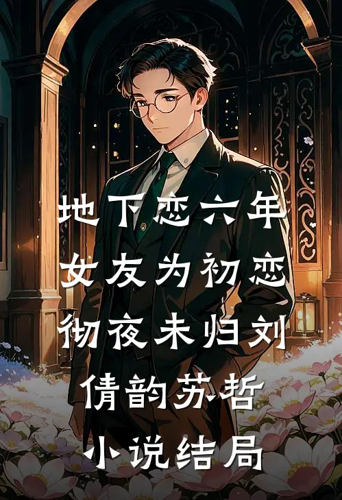 地下恋六年，女友为初恋彻夜未归刘倩韵苏哲小说结局