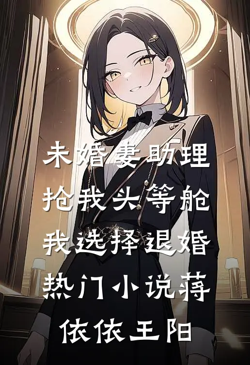 未婚妻助理抢我头等舱，我选择退婚热门小说蒋依依王阳
